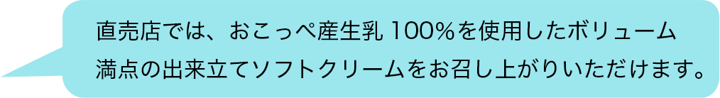 直売店では、おこっぺ産生乳100％を使用したボリューム満点の出来立てソフトクリームをお召し上がりいただけます。